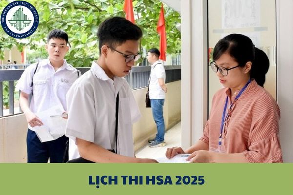 Lịch thi HSA 2025 ra sao? Chi tiết lịch đăng ký thi HSA 2025