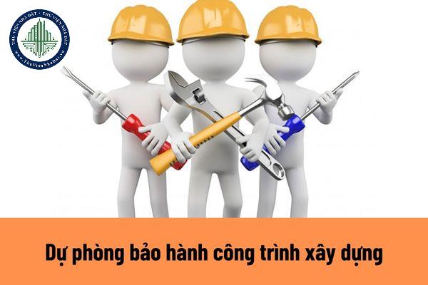 Dự phòng bảo hành công trình xây dựng là gì? Điều kiện để lập dự phòng bảo hành công trình xây dựng là gì?
