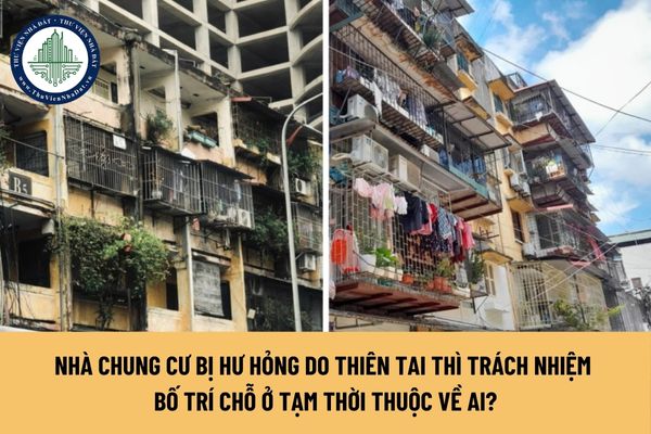 Nhà chung cư bị hư hỏng do thiên tai thì trách nhiệm bố trí chỗ ở tạm thời thuộc về ai?