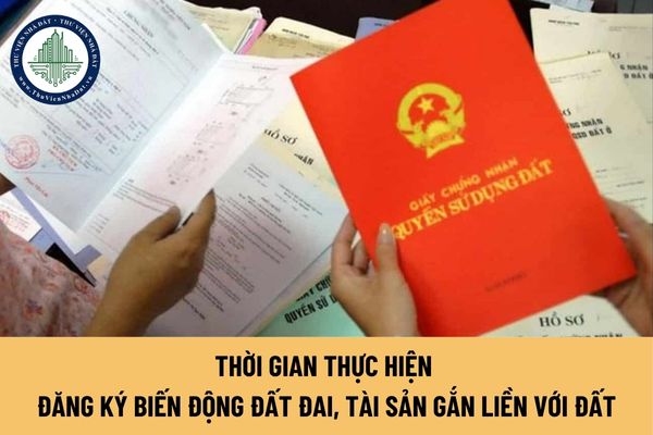 Thời gian thực hiện đăng ký biến động đất đai, tài sản gắn liền với đất được quy định ra sao?