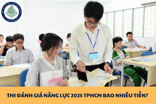 Thi đánh giá năng lực 2025 TPHCM bao nhiêu tiền? Giấy tờ chuẩn bị đăng ký dự thi và tham dự thi kỳ thi đánh giá năng lực?