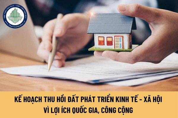 Kế hoạch thu hồi đất phát triển kinh tế - xã hội vì lợi ích quốc gia, công cộng có những nội dung nào?