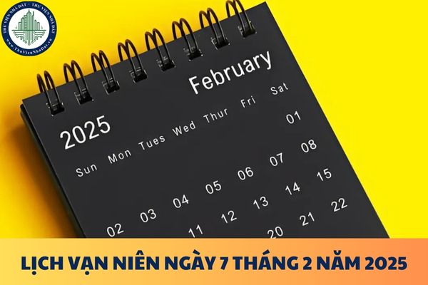 Lịch vạn niên xem ngày tốt xấu hôm nay ngày 7 tháng 2 năm 2025