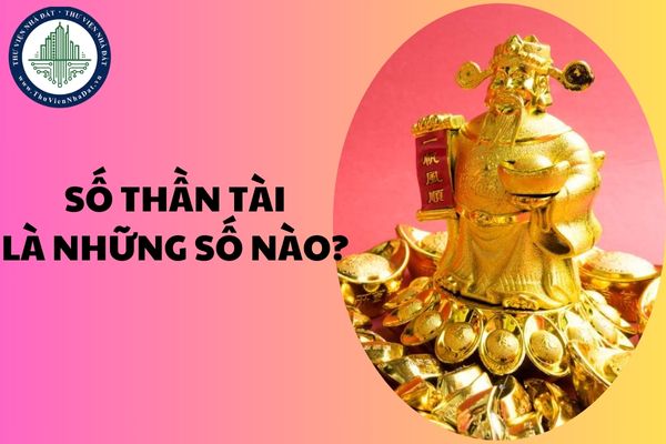 Số Thần Tài là những số nào? Số thần tài phát lộc? Lựa số Thần Tài để mua nhà ra sao?