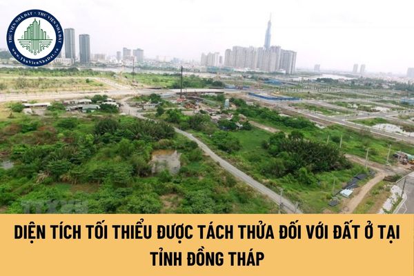 Diện tích tối thiểu được tách thửa đối với đất ở tại tỉnh Đồng Tháp