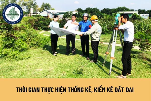 Thời gian thực hiện thống kê, kiểm kê đất đai được quy định như thế nào?