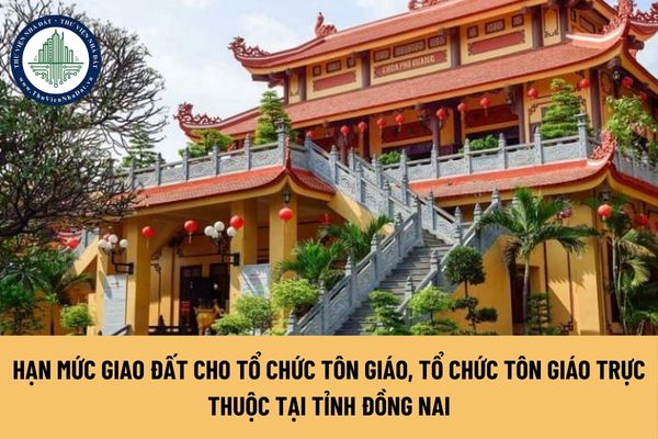 Hạn mức giao đất cho tổ chức tôn giáo, tổ chức tôn giáo trực thuộc tại tỉnh Đồng Nai