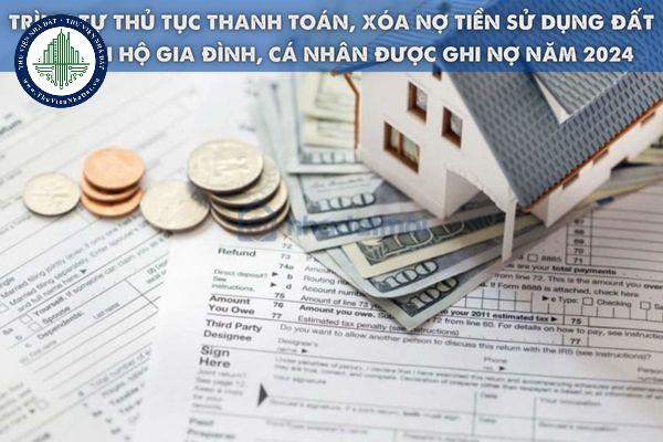 Trình tự thủ tục thanh toán, xóa nợ tiền sử dụng đất đối với hộ gia đình, cá nhân được ghi nợ năm 2024