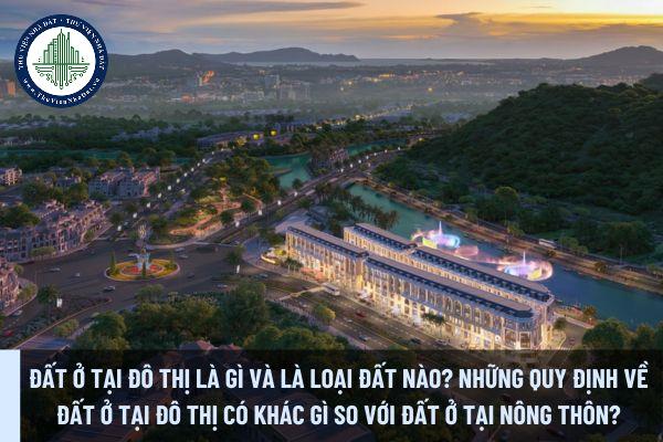 Đất ở tại đô thị là gì? Đất ở tại đô thị là loại đất nào? Những quy định về đất ở tại đô thị có khác gì so với đất ở tại nông thôn?