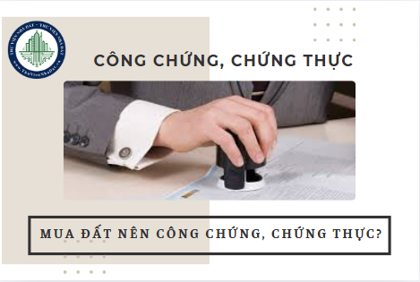 Mua đất nên công chứng hay chứng thực?