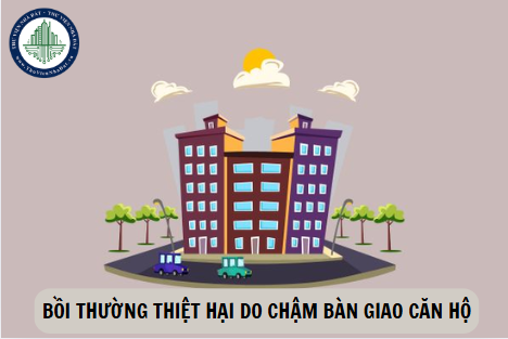 Bồi thường thiệt hại khi chậm bàn giao căn hộ chung cư theo quy định mới nhất