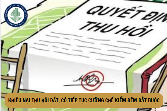 Trường hợp khiếu nại về thu hồi đất thì có tiếp tục cưỡng chế kiểm đếm bắt buộc không?