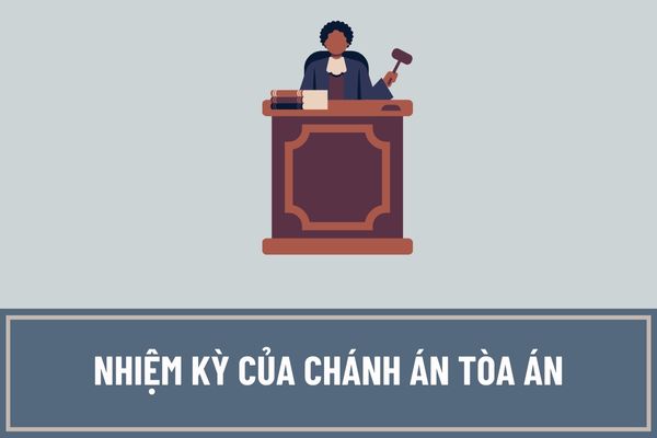 Nhiệm kỳ của Chánh án Tòa án nhân dân tối cao là bao lâu?