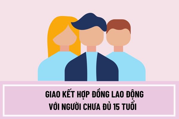 Người sử dụng lao động có được giao kết hợp đồng lao động với người chưa đủ 15 tuổi mà không có người đại diện theo pháp luật của người đó không?