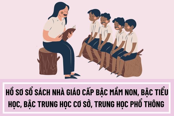 Hồ sơ sổ sách nhà giáo cấp bậc mầm non, bậc tiểu học, bậc trung học cơ sở, trung học phổ thông phải bao gồm những tài liệu nào?