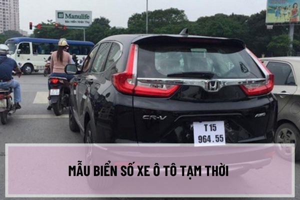 Mẫu biển số xe ô tô tạm thời được quy định như thế nào? Biển số xe ô tô tạm thời có chất liệu giống với biển số xe thật không?