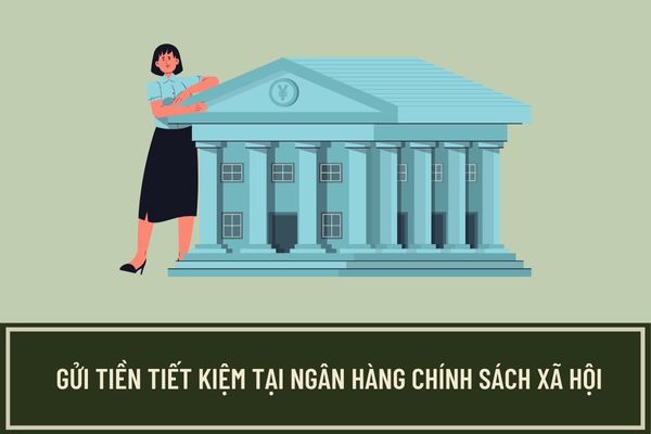 Lãi suất gửi tiền tiết kiệm tại Ngân hàng Chính sách xã hội? Hướng dẫn thủ tục gửi tiền tiết kiệm tại Ngân hàng Chính sách xã hội?