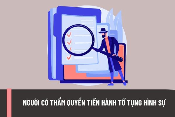 Người có thẩm quyền tiến hành tố tụng hình sự gồm những đối tượng nào? Người được giao nhiệm vụ tiến hành một số hoạt động điều tra là những ai?