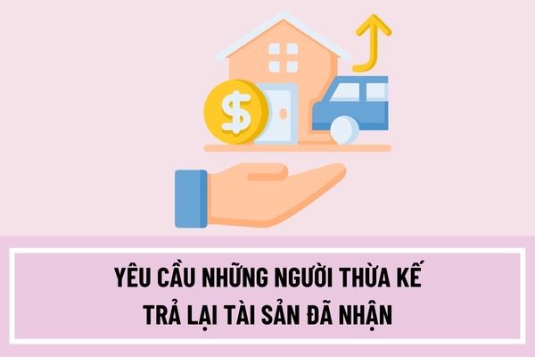 Người bị Tòa án tuyên bố chết mà còn sống trở về thì có quyền yêu cầu những người thừa kế trả lại tài sản đã nhận không?