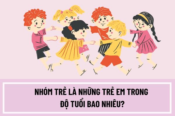 Nhóm trẻ là những trẻ em trong độ tuổi bao nhiêu? Lớp mẫu giáo là những trẻ em có độ tuổi bao nhiêu?