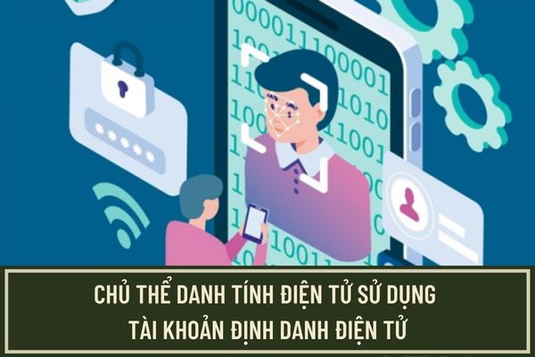 Chủ thể danh tính điện tử sử dụng tài khoản định danh điện tử phải tuân thủ những quy định nào?