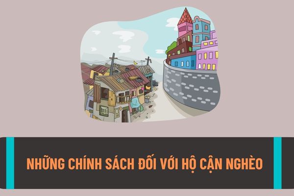 Hộ gia đình như thế nào được xem là hộ cận nghèo? Hộ cận nghèo sẽ được hưởng những chính sách gì theo quy định hiện nay?