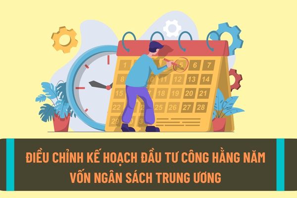 Hướng dẫn trình tự, thủ tục điều chỉnh kế hoạch đầu tư công hằng năm vốn ngân sách trung ương thực hiện như thế nào?