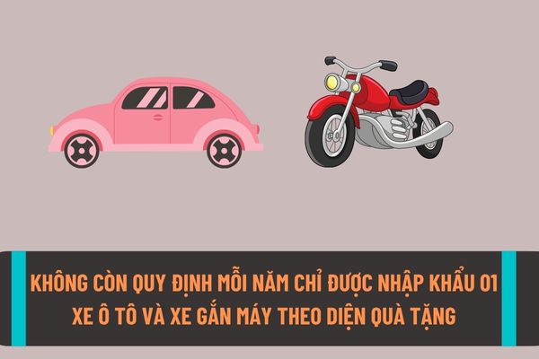 Không còn quy định tổ chức, cá nhân chỉ được nhập khẩu 01 xe ô tô và 01 xe gắn máy theo diện quà tặng mỗi năm?