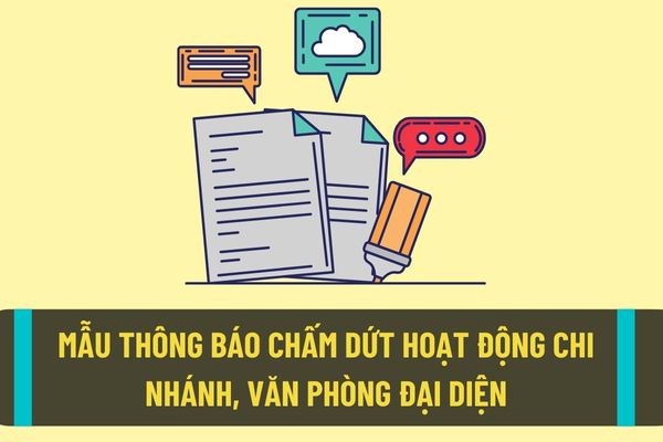 Mẫu thông báo chấm dứt hoạt động chi nhánh, văn phòng đại diện, địa điểm kinh doanh mới nhất hiện nay?