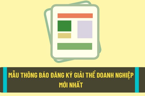 Mẫu thông báo đăng ký giải thể doanh nghiệp mới nhất năm 2022? Hồ sơ đăng ký giải thể doanh nghiệp được quy định như thế nào?