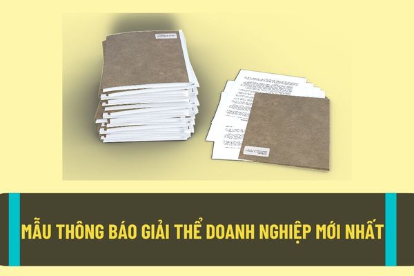 Mẫu thông báo giải thể doanh nghiệp mới nhất theo quy định pháp luật? Trường hợp nào thì doanh nghiệp sẽ bị giải thể?