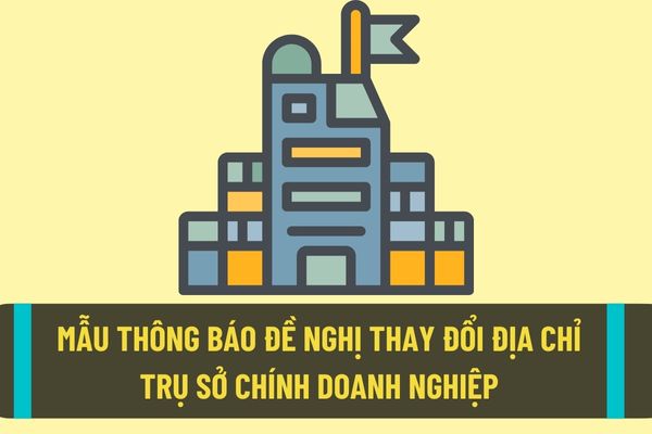 Mẫu thông báo thay đổi địa chỉ trụ sở chính của doanh nghiệp mới nhất theo quy định hiện nay?