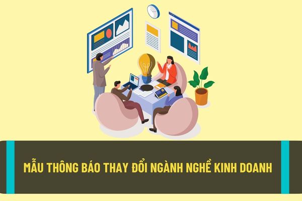 Thay đổi ngành nghề kinh doanh có cần phải thông báo phòng đăng ký kinh doanh không? Mẫu thông báo thay đổi ngành nghề kinh doanh mới nhất hiện nay?