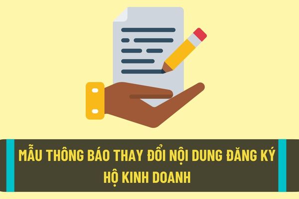 Mẫu thông báo thay đổi nội dung đăng ký hộ kinh doanh mới nhất năm 2022? Hồ sơ thông báo thay đổi nội dung đăng ký hộ kinh doanh được quy định thế nào?