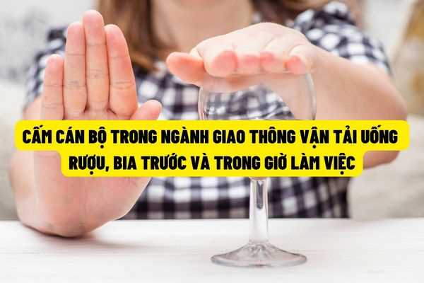 Nghiêm cấm cán bộ, công chức, viên chức, người lao động trong ngành Giao thông vận tải uống rượu bia trong và trước giờ làm việc?