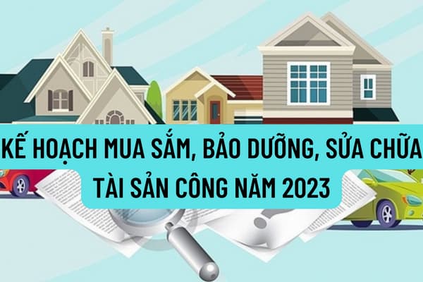 Kế hoạch mua sắm, bảo dưỡng, sửa chữa tài sản công năm 2023 được hướng dẫn thế nào? Mẫu biểu, thành phần báo cáo và số lượng hồ sơ quy định ra sao?