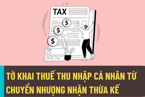 Mẫu tờ khai thuế thu nhập cá nhân khi có thu nhập từ chuyển nhượng, nhận thừa kế, nhận quà tặng là bất động sản?