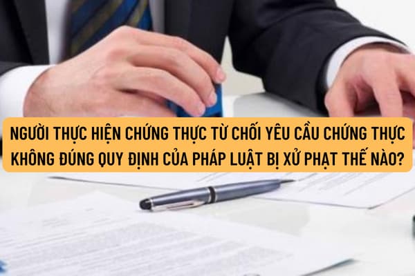 Người thực hiện chứng thực từ chối yêu cầu chứng thực bản sao từ bản chính giấy tờ không đúng quy định của pháp luật thì bị xử phạt thế nào?