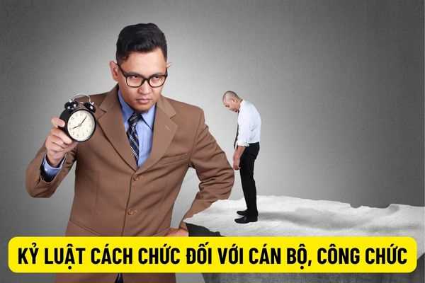 Khi nào áp dụng hình thức kỷ luật cách chức đối với cán bộ, công chức? Trình tự thủ tục xử lý kỷ luật đối với cán bộ công chức như thế nào?