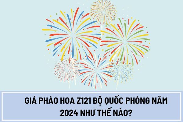 Giá pháo hoa Z121 Bộ Quốc phòng năm 2024 như thế nào?