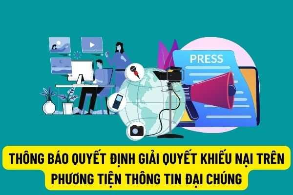 Quy định mới: Quyết định giải quyết khiếu nại phải thông báo trên phương tiện thông tin đại chúng ít nhất 02 lần phát hành liên tục?