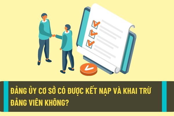 Đảng ủy cơ sở có được thực hiện quyền kết nạp Đảng viên và kỷ luật khai trừ Đảng viên theo quy định hiện nay không?