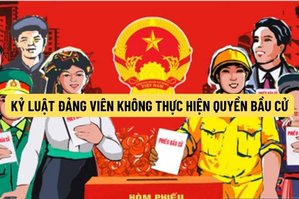 Đảng viên không thực hiện quyền bầu cử thì sẽ bị xử lý kỷ luật như thế nào? Làm sai lệch kết quả bầu cử thì Đảng viên có bị khai trừ ra khỏi Đảng không?