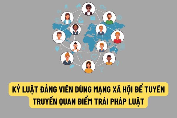 Đảng viên sử dụng mạng xã hội để tuyên truyền những thông tin trái với quan điểm của chủ trương Đảng, pháp luật thì sẽ bị xử lý kỷ luật như thế nào?