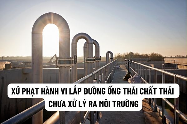 Dự án đầu tư phải lập ĐTM thược thẩm quyền phê duyệt của Ủy ban nhân dân cấp tỉnh có hành vi xây lắp đường ống thải chất thải không qua xử lý ra môi trường thì sẽ bị xử phạt bao nhiêu tiền?