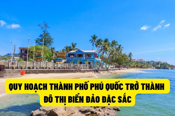 Đến năm 2040, Phú Quốc sẽ trở thành đô thị biển đảo đặc sắc, chất lượng cao, có sức hấp dẫn đối với khách du lịch trong và ngoài nước?