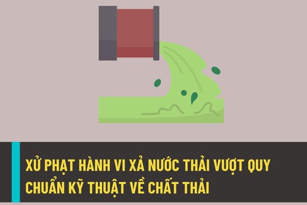 Hành vi xả nước thải vượt quy chuẩn kỹ thuật về chất thải sẽ bị xử lý như thế nào từ ngày 25/8/2022?