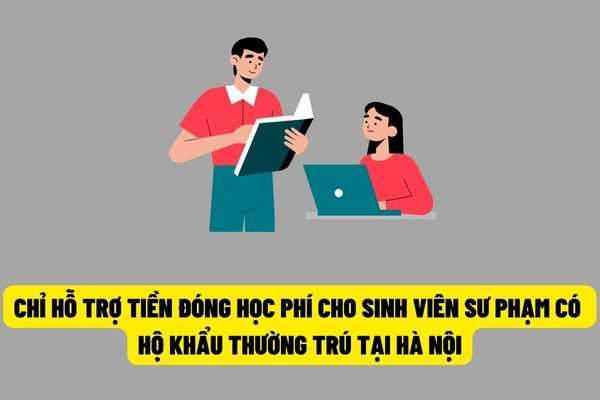 Hà Nội: Chỉ hỗ trợ tiền đóng học phí và chi phí sinh hoạt đối với sinh viên sư phạm có hộ khẩu thường trú trên địa bàn thành phố?