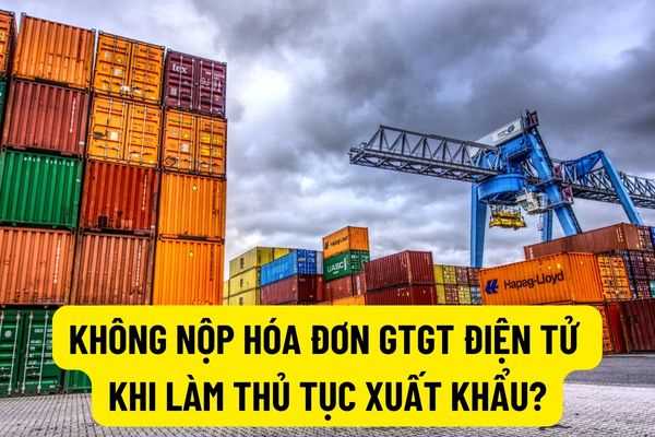 Người khai hải quan có nộp hóa đơn GTGT điện tử trong bộ hồ sơ hải quan xuất khẩu để làm thủ tục hải quan hay không?