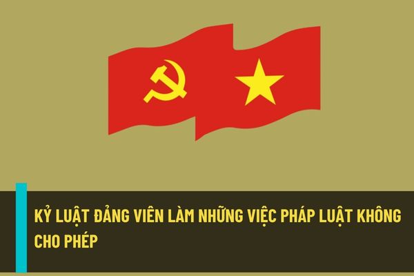 Từ 06/7/2022, chỉ áp dụng xử lý kỷ luật khiển trách đối với Đảng viên làm những việc mà pháp luật không cho phép?